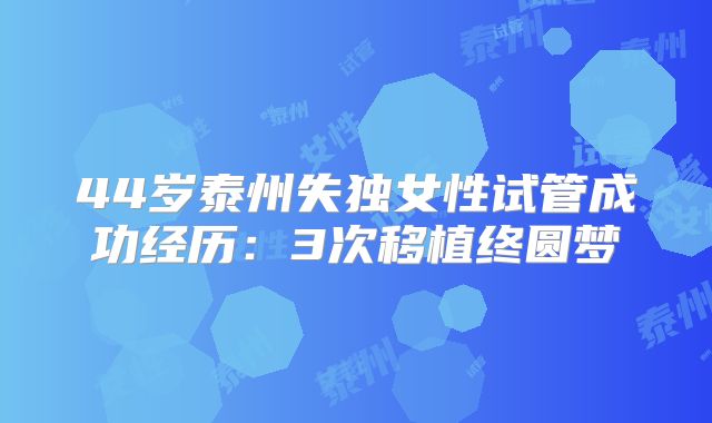 44岁泰州失独女性试管成功经历:3次移植终圆梦