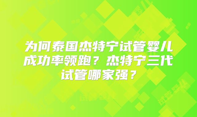 为何泰国杰特宁试管婴儿成功率领跑?杰特宁三代试管哪家强?