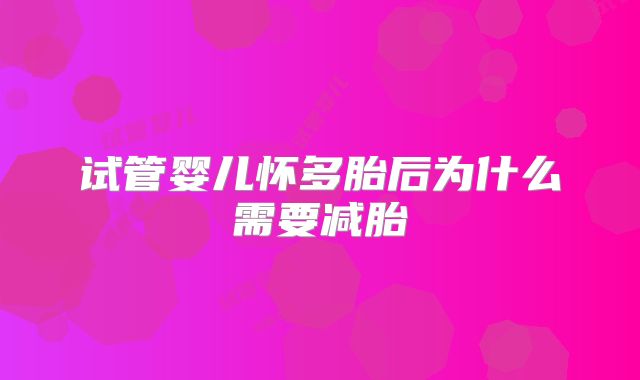 试管婴儿怀多胎后为什么需要减胎