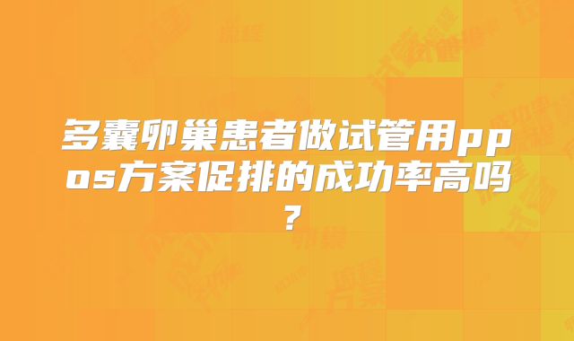 多囊卵巢患者做试管用ppos方案促排的成功率高吗?
