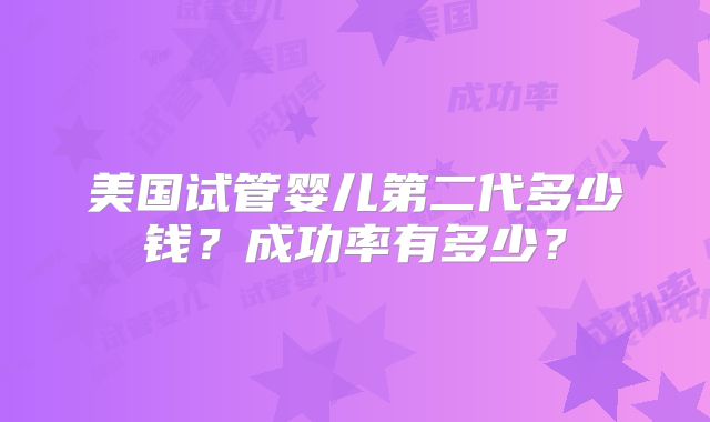 美国试管婴儿第二代多少钱?成功率有多少?