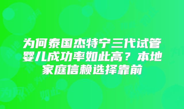 为何泰国杰特宁三代试管婴儿成功率如此高?本地家庭信赖选择靠前