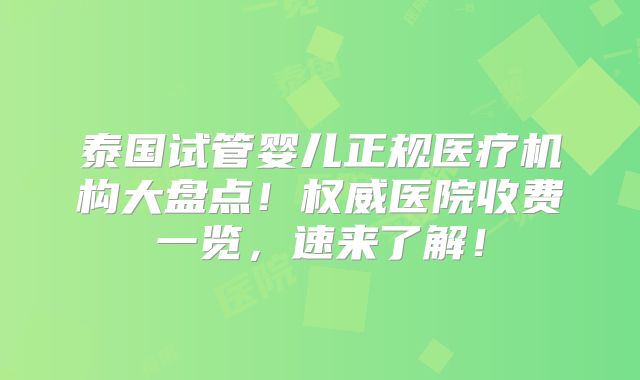 泰国试管婴儿正规医疗机构大盘点!权威医院收费一览,速来了解!