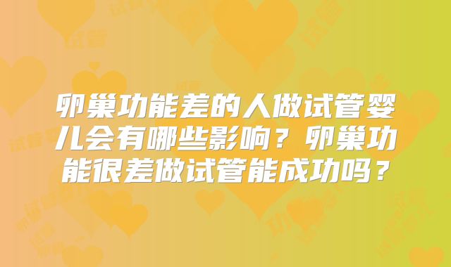 卵巢功能差的人做试管婴儿会有哪些影响?卵巢功能很差做试管能成功吗?
