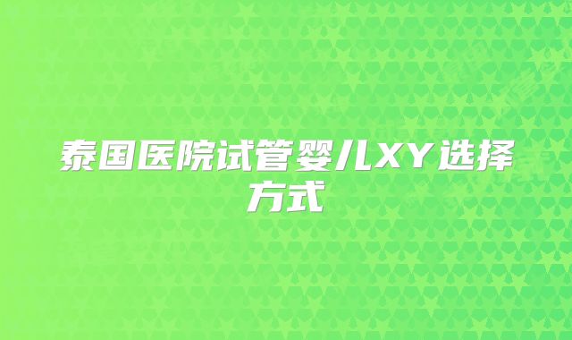 泰国医院试管婴儿XY选择方式