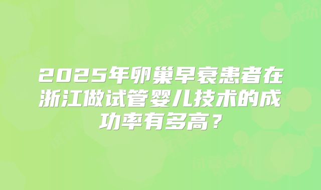 2025年卵巢早衰患者在浙江做试管婴儿技术的成功率有多高?