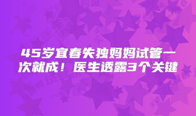 45岁宜春失独妈妈试管一次就成!医生透露3个关键