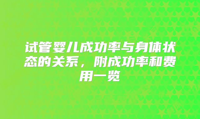 试管婴儿成功率与身体状态的关系，附成功率和费用一览
