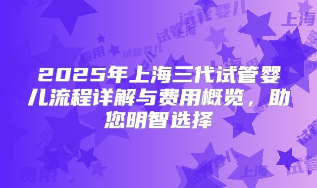 2025年上海三代试管婴儿流程详解与费用概览,助您明智选择