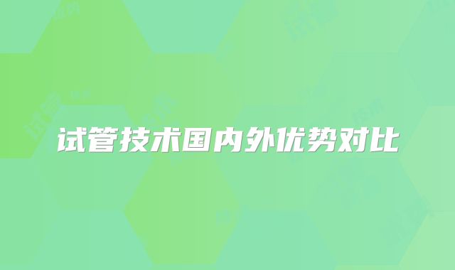 试管技术国内外优势对比