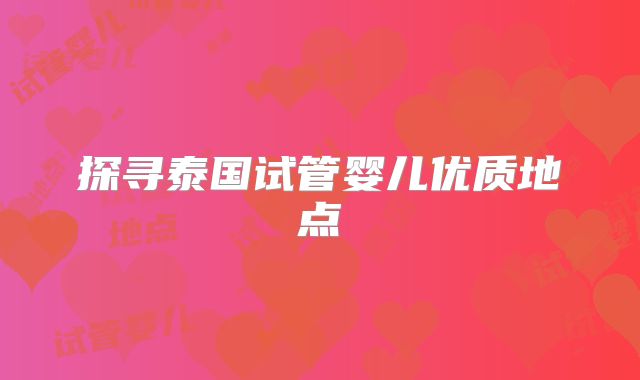 探寻泰国试管婴儿优质地点