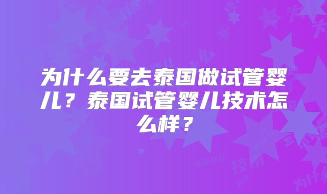 为什么要去泰国做试管婴儿?泰国试管婴儿技术怎么样?