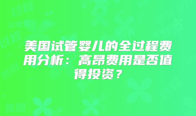 美国试管婴儿的全过程费用分析:高昂费用是否值得投资?