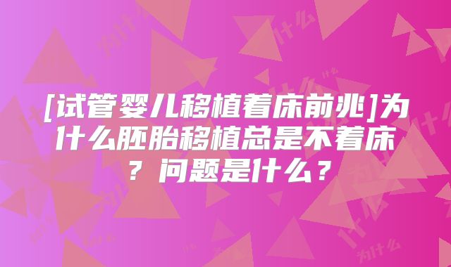 [试管婴儿移植着床前兆]为什么胚胎移植总是不着床？问题是什么？