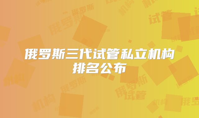 俄罗斯三代试管私立机构排名公布