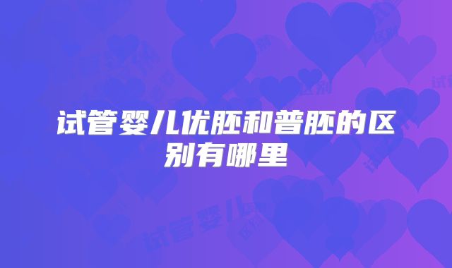 试管婴儿优胚和普胚的区别有哪里
