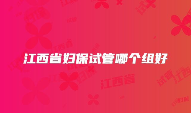 江西省妇保试管哪个组好