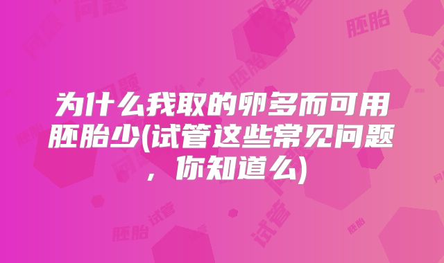 为什么我取的卵多而可用胚胎少(试管这些常见问题，你知道么)