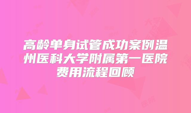 高龄单身试管成功案例温州医科大学附属第一医院费用流程回顾