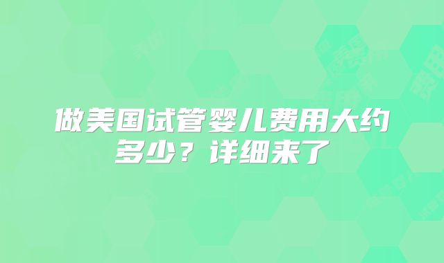 做美国试管婴儿费用大约多少?详细来了