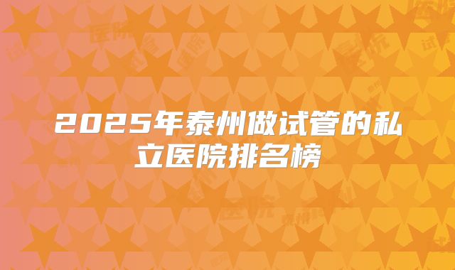2025年泰州做试管的私立医院排名榜