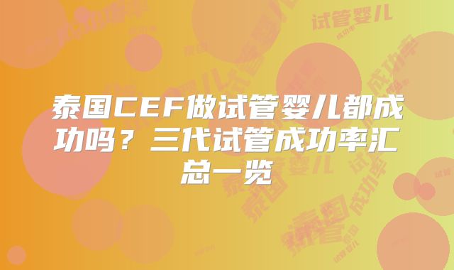 泰国CEF做试管婴儿都成功吗？三代试管成功率汇总一览