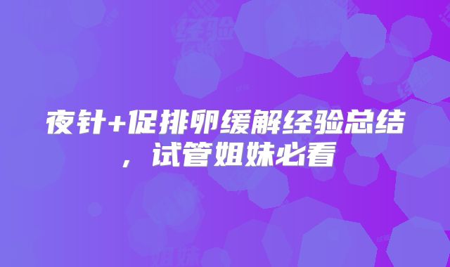 夜针+促排卵缓解经验总结,试管姐妹必看