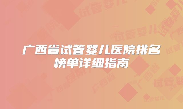 广西省试管婴儿医院排名榜单详细指南