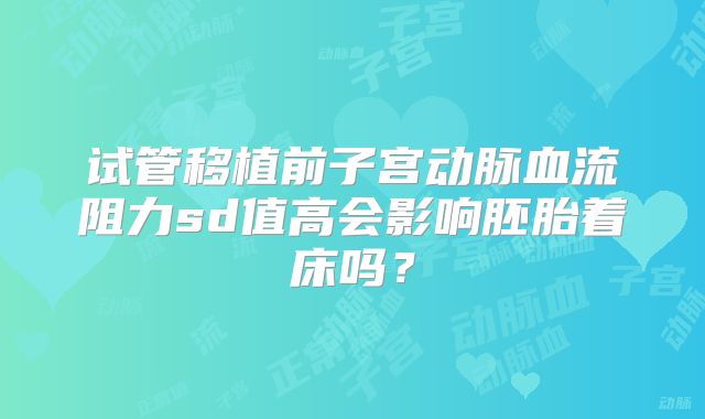 试管移植前子宫动脉血流阻力sd值高会影响胚胎着床吗？