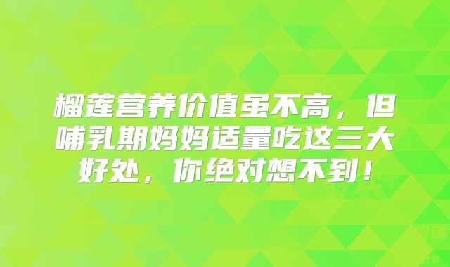 榴莲营养价值虽不高，但哺乳期妈妈适量吃这三大好处，你绝对想不到！