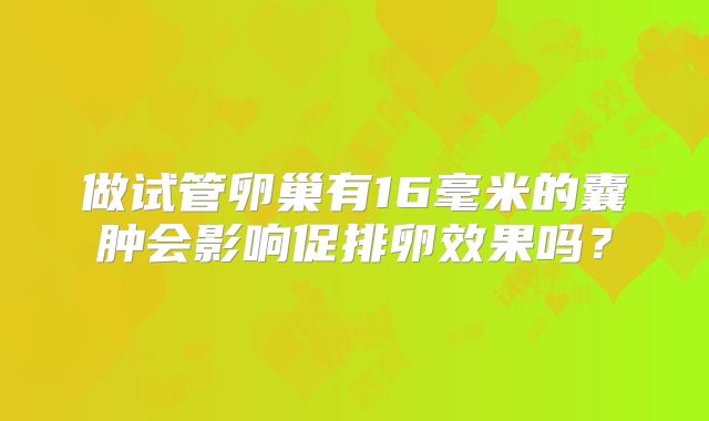 做试管卵巢有16毫米的囊肿会影响促排卵效果吗?
