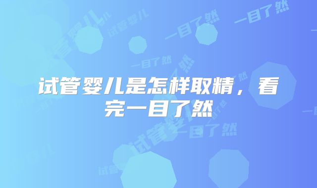 试管婴儿是怎样取精，看完一目了然