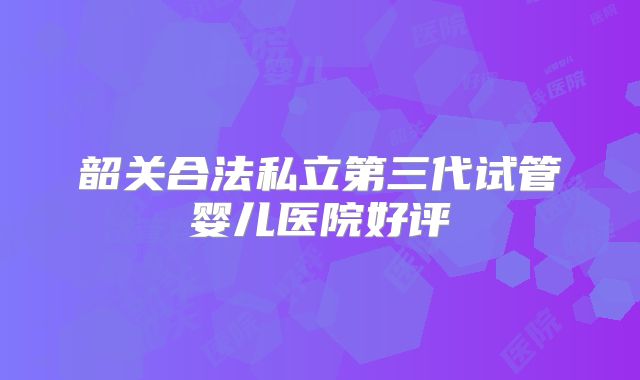 韶关合法私立第三代试管婴儿医院好评