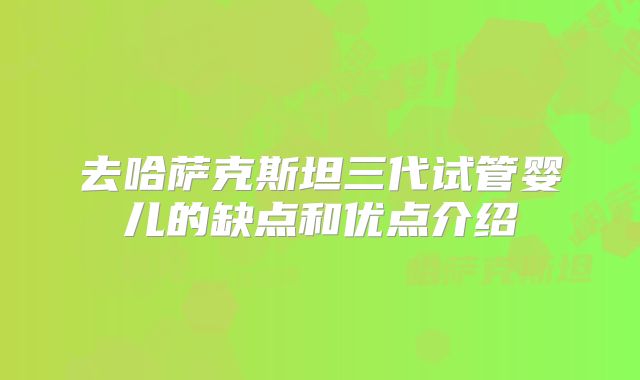 去哈萨克斯坦三代试管婴儿的缺点和优点介绍