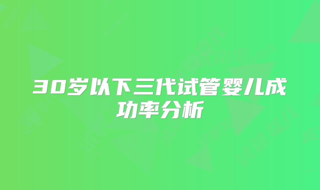 30岁以下三代试管婴儿成功率分析