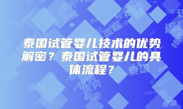 泰国试管婴儿技术的优势解密?泰国试管婴儿的具体流程?