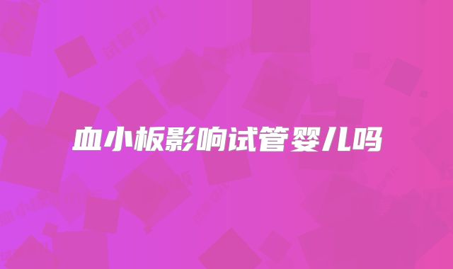 血小板影响试管婴儿吗