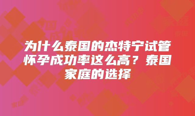为什么泰国的杰特宁试管怀孕成功率这么高？泰国家庭的选择