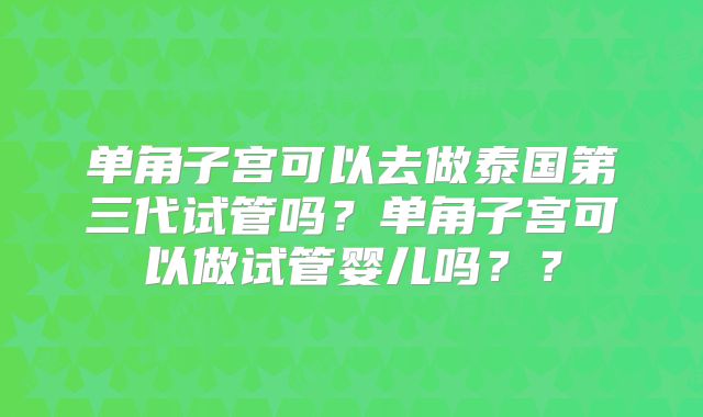 单角子宫可以去做泰国第三代试管吗?单角子宫可以做试管婴儿吗??