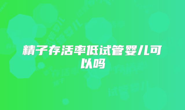 精子存活率低试管婴儿可以吗