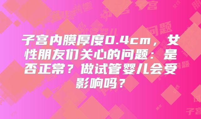 子宫内膜厚度0.4cm,女性朋友们关心的问题:是否正常?做试管婴儿会受影响吗?