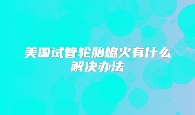 美国试管轮胎熄火有什么解决办法