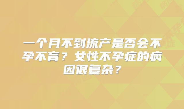 一个月不到流产是否会不孕不育?女性不孕症的病因很复杂?