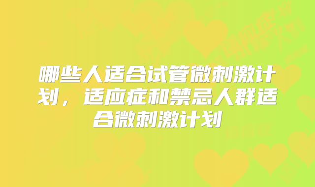 哪些人适合试管微刺激计划,适应症和禁忌人群适合微刺激计划