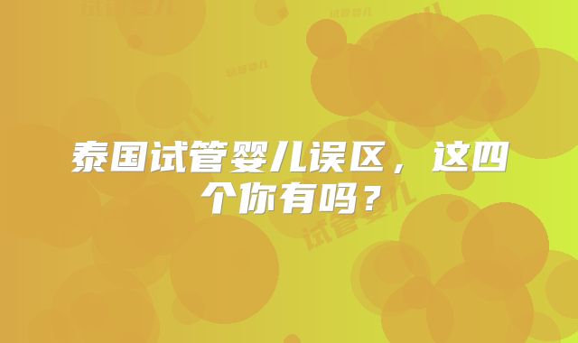 泰国试管婴儿误区,这四个你有吗?