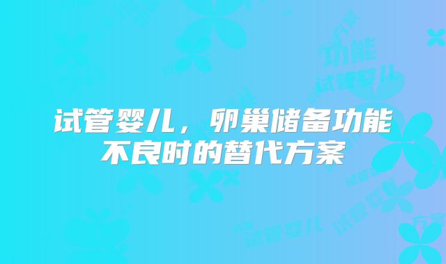 试管婴儿，卵巢储备功能不良时的替代方案
