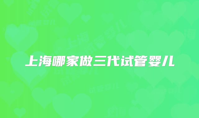 上海哪家做三代试管婴儿