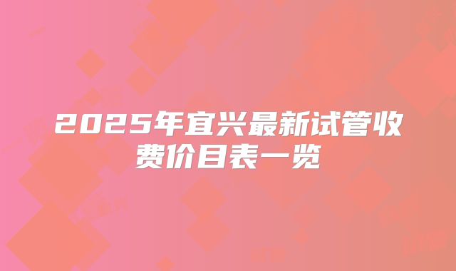 2025年宜兴最新试管收费价目表一览