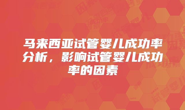 马来西亚试管婴儿成功率分析，影响试管婴儿成功率的因素