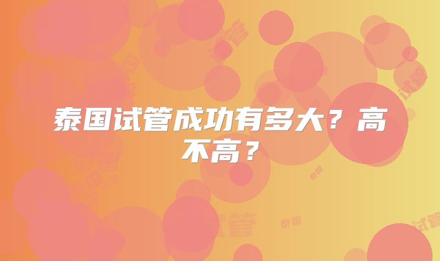 泰国试管成功有多大?高不高?
